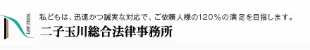 私どもは、迅速かつ誠実な対応で、ご依頼人様の120%の満足を目指します 二子玉川総合法律事務所 